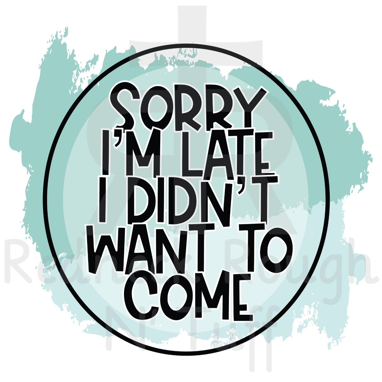 Sorry I'm Late I Didn't Want To Come