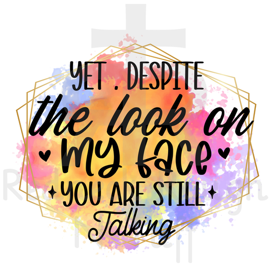 Yet Despite The Look On My Face You Are Still Talking