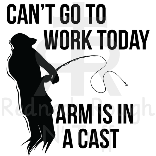 Can't Go To Work Today Arm Is In A Cast - Fishing