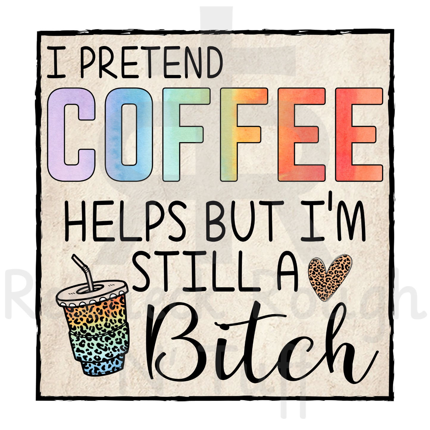 I Pretend Coffee Helps But I'm Still A Bitch