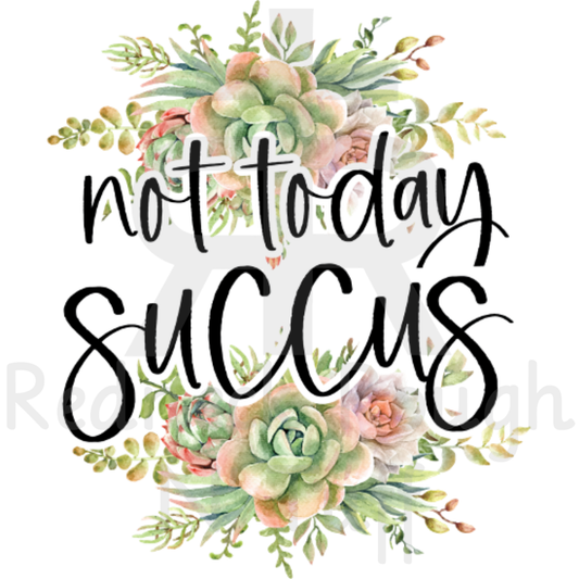 Not Today Succus