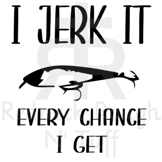 I Jerk It Every Chance I Get - Fishing